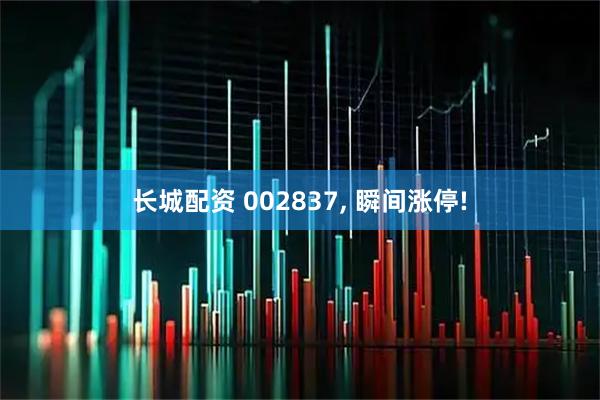 长城配资 002837, 瞬间涨停!