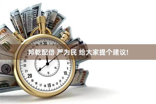 邦乾配倍 严为民 给大家提个建议!