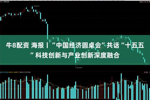 牛8配资 海报丨“中国经济圆桌会”共话“十五五”科技创新与产业创新深度融合