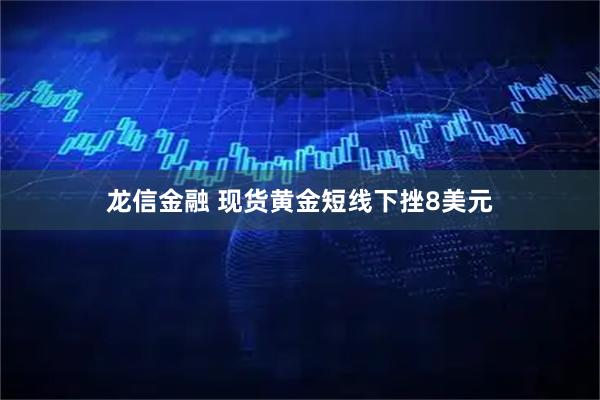 龙信金融 现货黄金短线下挫8美元